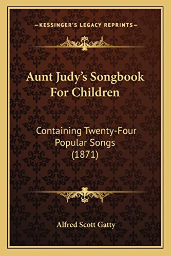 Aunt Judy's Songbook For Children: Containing Twenty-Four Popular Songs (1871) (9781164582380) by Gatty, Alfred Scott