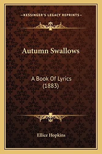 Autumn Swallows: A Book Of Lyrics (1883) (9781164583066) by Hopkins, Ellice