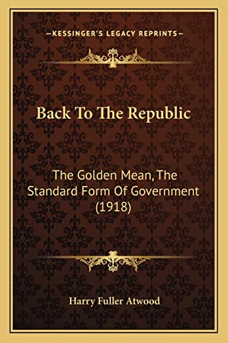 Stock image for Back To The Republic: The Golden Mean, The Standard Form Of Government (1918) for sale by ALLBOOKS1