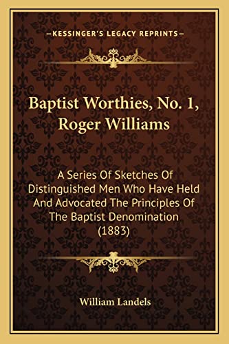 Baptist Worthies, No. 1, Roger Williams: A Series Of Sketches Of Distinguished Men Who Have Held And Advocated The Principles Of The Baptist Denomination (1883) (9781164584414) by Landels, William