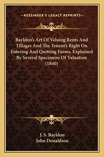 Bayldon's Art Of Valuing Rents And Tillages And The Tenant's Right On Entering And Quitting Farms, Explained By Several Specimens Of Valuation (1840) (9781164585053) by Bayldon, J S