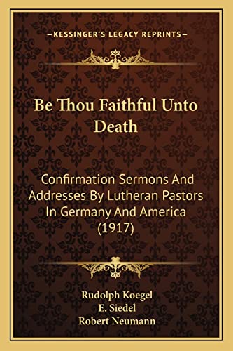 Beispielbild fr Be Thou Faithful Unto Death: Confirmation Sermons And Addresses By Lutheran Pastors In Germany And America (1917) zum Verkauf von Sunny Day Books