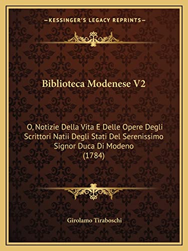 Biblioteca Modenese V2: O, Notizie Della Vita E Delle Opere Degli Scrittori Natii Degli Stati Del Serenissimo Signor Duca Di Modeno (1784) (English and Italian Edition) (9781164587507) by Tiraboschi, Girolamo