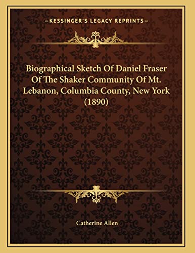 Biographical Sketch Of Daniel Fraser Of The Shaker Community Of Mt. Lebanon, Columbia County, New York (1890) (9781164588269) by Allen, Catherine