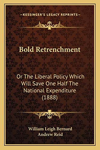 Bold Retrenchment: Or The Liberal Policy Which Will Save One Half The National Expenditure (1888) (9781164589686) by Bernard, William Leigh; Reid, Andrew