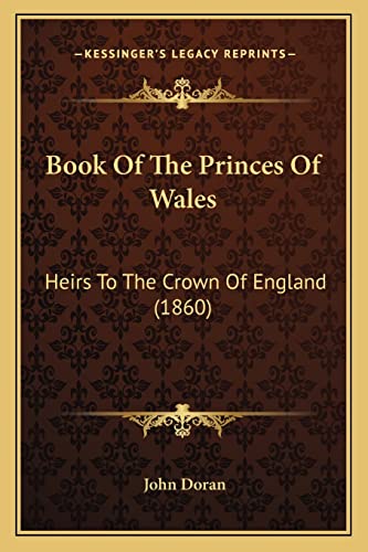 Book Of The Princes Of Wales: Heirs To The Crown Of England (1860) (9781164590002) by Doran Dr, John