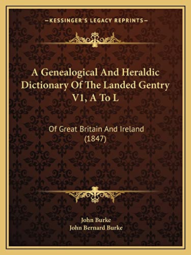 A Genealogical And Heraldic Dictionary Of The Landed Gentry V1, A To L: Of Great Britain And Ireland (1847) (9781164593355) by Burke, Dr John; Burke, John Bernard