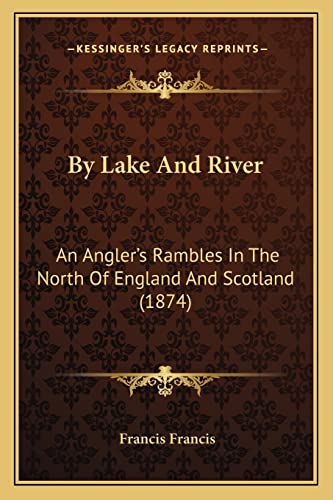 By Lake And River: An Angler's Rambles In The North Of England And Scotland (1874) (9781164593898) by Francis, Francis