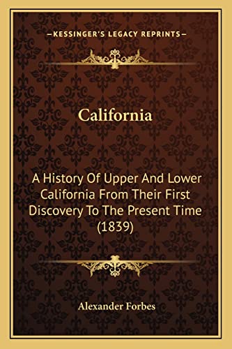 California: A History Of Upper And Lower California From Their First Discovery To The Present Time (1839) (9781164594970) by Forbes, Alexander