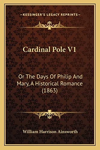 Cardinal Pole V1: Or The Days Of Philip And Mary, A Historical Romance (1863) (9781164596400) by Ainsworth, William Harrison