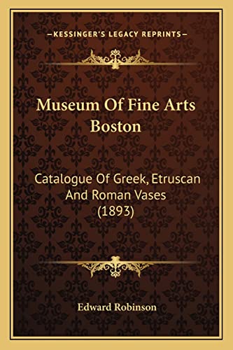 Museum Of Fine Arts Boston: Catalogue Of Greek, Etruscan And Roman Vases (1893) (9781164597612) by Robinson, Edward