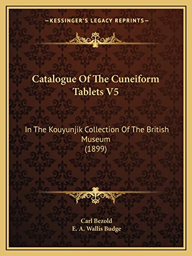 Catalogue Of The Cuneiform Tablets V5: In The Kouyunjik Collection Of The British Museum (1899) (9781164598299) by Bezold PhD, Carl
