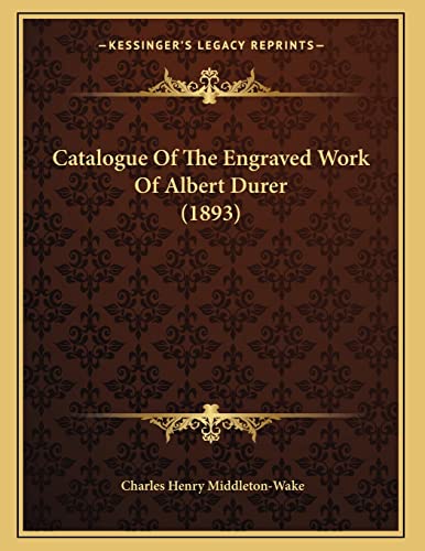 Catalogue Of The Engraved Work Of Albert Durer (1893) (9781164598350) by Middleton-Wake, Charles Henry