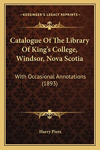 Catalogue Of The Library Of King's College, Windsor, Nova Scotia: With Occasional Annotations (1893) (9781164598664) by Piers, Harry