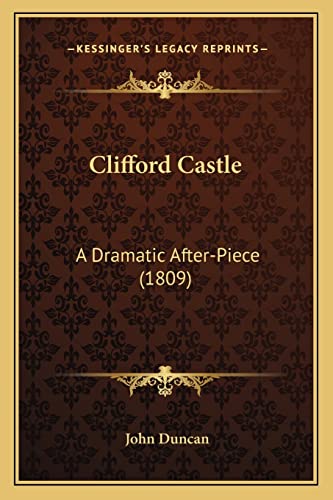 Clifford Castle: A Dramatic After-Piece (1809) (9781164607205) by Duncan, John