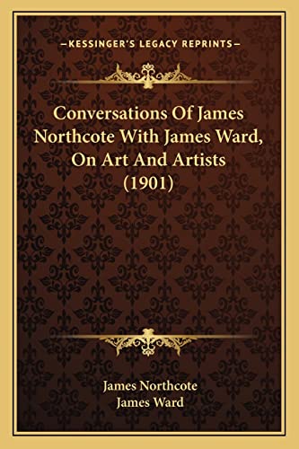 Conversations Of James Northcote With James Ward, On Art And Artists (1901) (9781164612520) by Northcote, James; Ward, James