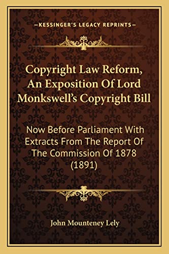 Imagen de archivo de Copyright Law Reform, an Exposition of Lord Monkswell's Copyright Bill: Now Before Parliament with Extracts from the Report of the Commission of 1878 (1891) a la venta por THE SAINT BOOKSTORE