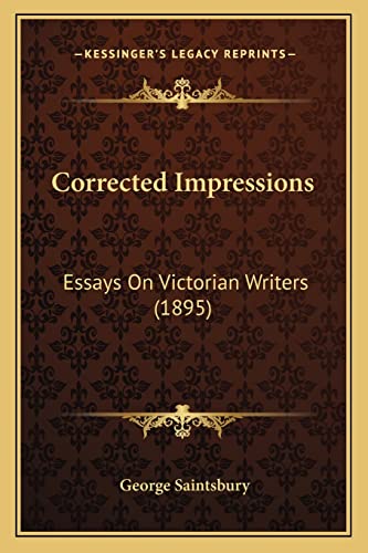 Corrected Impressions: Essays On Victorian Writers (1895) (9781164613312) by Saintsbury, George