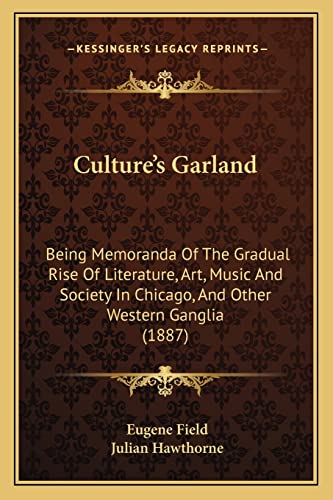 Culture's Garland: Being Memoranda Of The Gradual Rise Of Literature, Art, Music And Society In Chicago, And Other Western Ganglia (1887) (9781164615828) by Field, Eugene