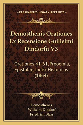 Demosthenis Orationes Ex Recensione Guilielmi Dindorfii V3: Orationes 41-61, Prooemia, Epistolae, Index Historicus (1864) (English and Italian Edition) (9781164619062) by Demosthenes; Dindorf, Wilhelm; Blass, Friedrich