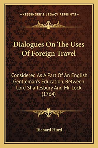 9781164620204: Dialogues On The Uses Of Foreign Travel: Considered As A Part Of An English Gentleman's Education, Between Lord Shaftesbury And Mr. Lock (1764)