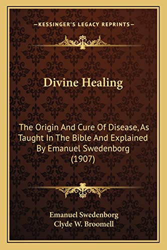 9781164622734: Divine Healing: The Origin And Cure Of Disease, As Taught In The Bible And Explained By Emanuel Swedenborg (1907)