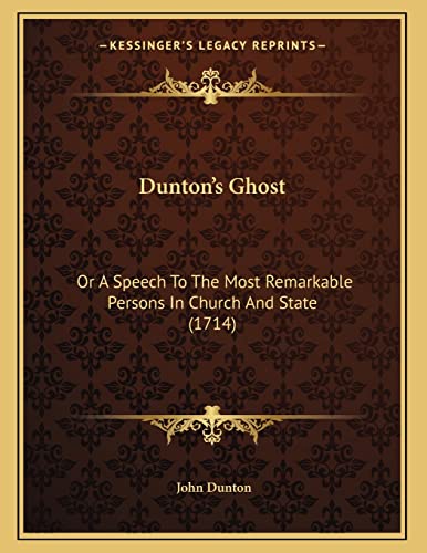 Dunton's Ghost: Or A Speech To The Most Remarkable Persons In Church And State (1714) (9781164625643) by Dunton, John