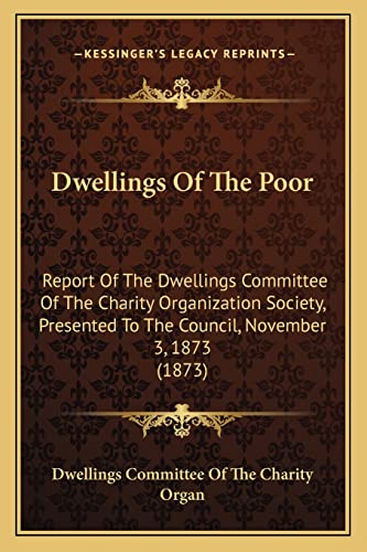 9781164625865: Dwellings Of The Poor: Report Of The Dwellings Committee Of The Charity Organization Society, Presented To The Council, November 3, 1873 (1873)