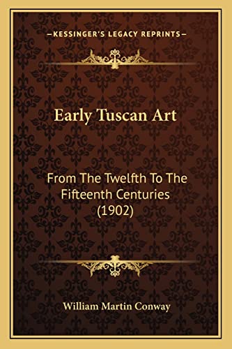 Early Tuscan Art: From The Twelfth To The Fifteenth Centuries (1902) (9781164626596) by Conway, William Martin
