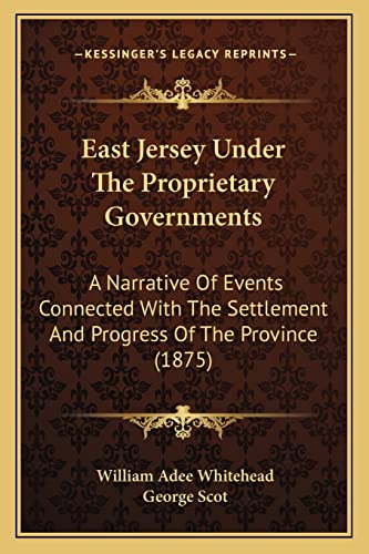 East Jersey Under The Proprietary Governments: A Narrative Of Events Connected With The Settlement And Progress Of The Province (1875) (9781164626879) by Whitehead, William Adee; Scot, George