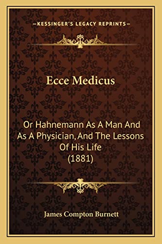 Ecce Medicus: Or Hahnemann As A Man And As A Physician, And The Lessons Of His Life (1881) (9781164627333) by Burnett, James Compton