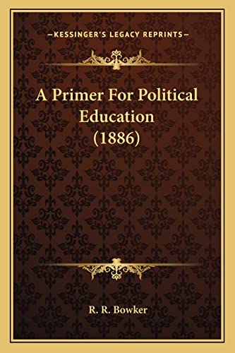 A Primer For Political Education (1886) (9781164627982) by Bowker, R R
