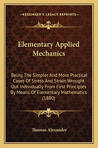 9781164630012: Elementary Applied Mechanics: Being The Simpler And More Practical Cases Of Stress And Strain Wrought Out Individually From First Principles By Means Of Elementary Mathematics (1880)