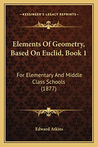 Elements Of Geometry, Based On Euclid, Book 1: For Elementary And Middle Class Schools (1877) (9781164631484) by Atkins, Edward