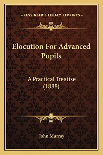 Elocution for Advanced Pupils: A Practical Treatise (1888) (9781164632948) by Murray, John