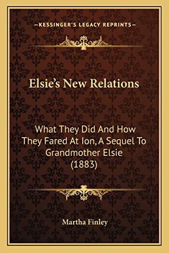 Elsie's New Relations: What They Did And How They Fared At Ion, A Sequel To Grandmother Elsie (1883) (9781164633020) by Finley, Martha