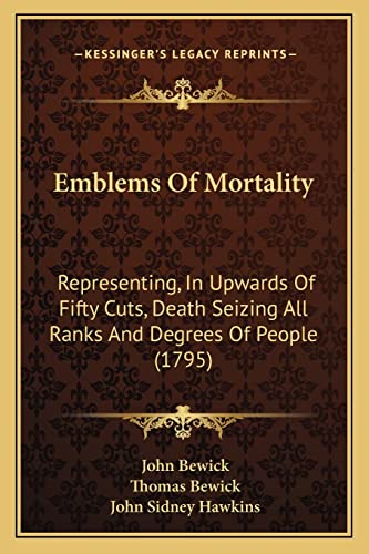 Emblems Of Mortality: Representing, In Upwards Of Fifty Cuts, Death Seizing All Ranks And Degrees Of People (1795) (9781164633167) by Bewick, John; Bewick, Thomas; Hawkins, John Sidney