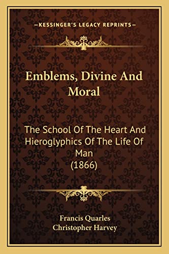 Emblems, Divine And Moral: The School Of The Heart And Hieroglyphics Of The Life Of Man (1866) (9781164633174) by Quarles, Francis; Harvey, Christopher
