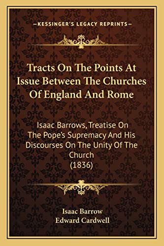 Tracts On The Points At Issue Between The Churches Of England And Rome: Isaac Barrows, Treatise On The Pope's Supremacy And His Discourses On The Unity Of The Church (1836) (9781164633587) by Barrow, Isaac