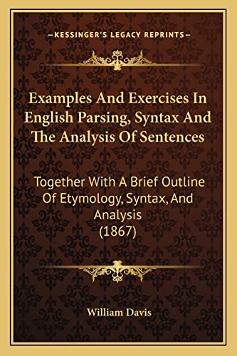 Examples And Exercises In English Parsing, Syntax And The Analysis Of Sentences: Together With A Brief Outline Of Etymology, Syntax, And Analysis (1867) (9781164639985) by Davis MD, William