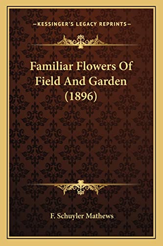 Familiar Flowers Of Field And Garden (1896) (9781164643173) by Mathews, F Schuyler