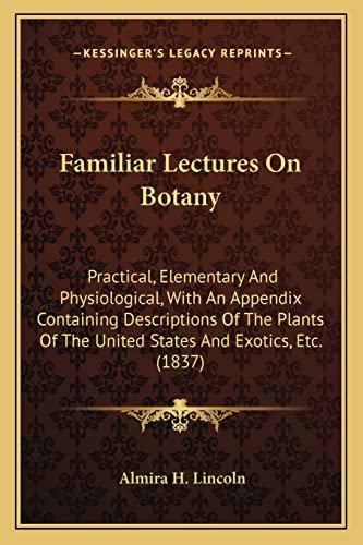 9781164643180: Familiar Lectures On Botany: Practical, Elementary And Physiological, With An Appendix Containing Descriptions Of The Plants Of The United States And Exotics, Etc. (1837)