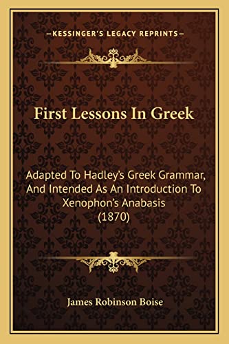 Beispielbild fr First Lessons in Greek: Adapted to Hadley's Greek Grammar, and Intended as an Introduction to Xenophon's Anabasis (1870) zum Verkauf von THE SAINT BOOKSTORE