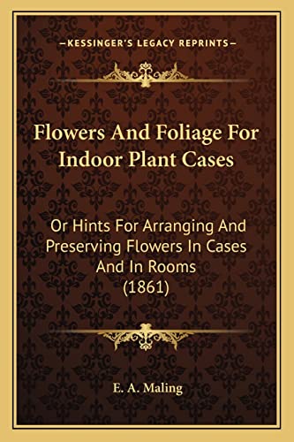 Beispielbild fr Flowers and Foliage for Indoor Plant Cases: Or Hints for Arranging and Preserving Flowers in Cases and in Rooms (1861) zum Verkauf von Reuseabook