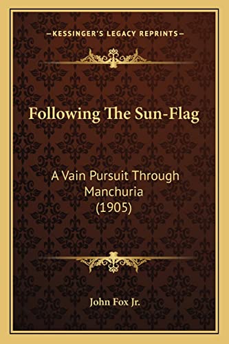 Following The Sun-Flag: A Vain Pursuit Through Manchuria (1905) (9781164648697) by Fox Jr, John