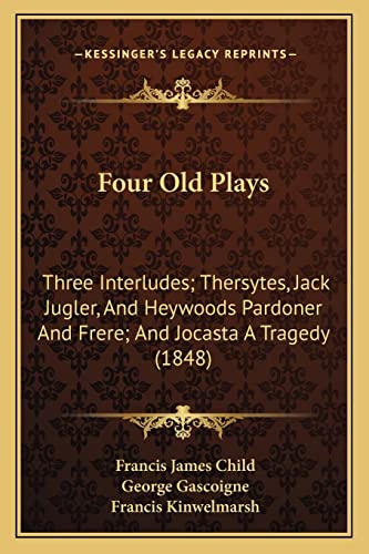 Four Old Plays: Three Interludes; Thersytes, Jack Jugler, And Heywoods Pardoner And Frere; And Jocasta A Tragedy (1848) (9781164650614) by Child, Francis James; Gascoigne, George; Kinwelmarsh, Francis
