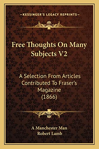 Free Thoughts On Many Subjects V2: A Selection From Articles Contributed To Fraser's Magazine (1866) (9781164651741) by A Manchester Man; Lamb, Robert