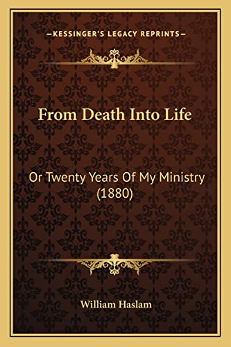 From Death Into Life: Or Twenty Years Of My Ministry (1880) (9781164653127) by Haslam, William