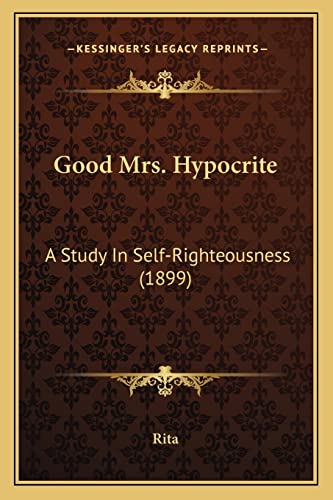 Good Mrs. Hypocrite: A Study In Self-Righteousness (1899) (9781164659723) by Rita