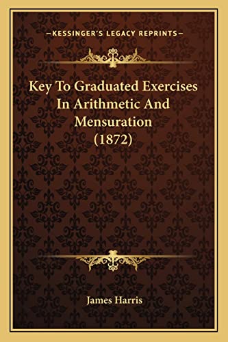 Key To Graduated Exercises In Arithmetic And Mensuration (1872) (9781164660651) by Harris, James